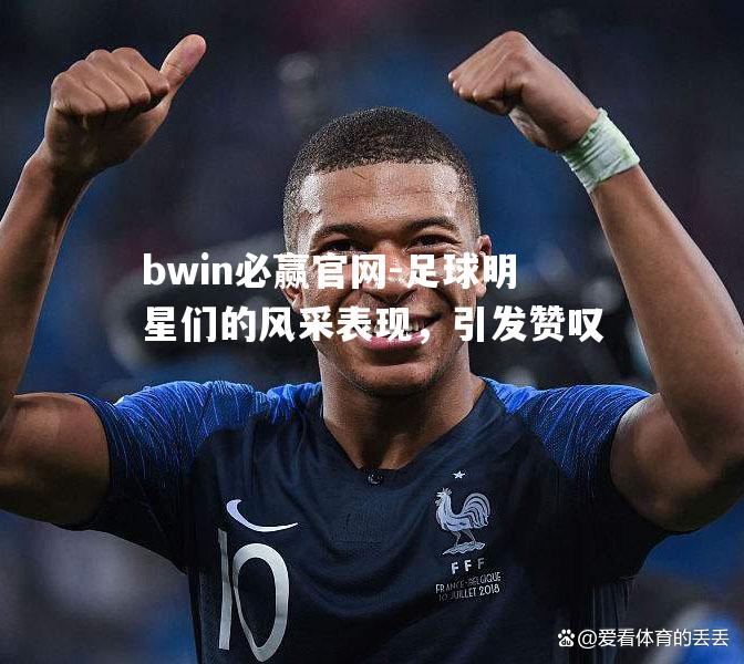 足球明星们的风采表现，引发赞叹