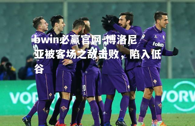 博洛尼亚被客场之敌击败，陷入低谷