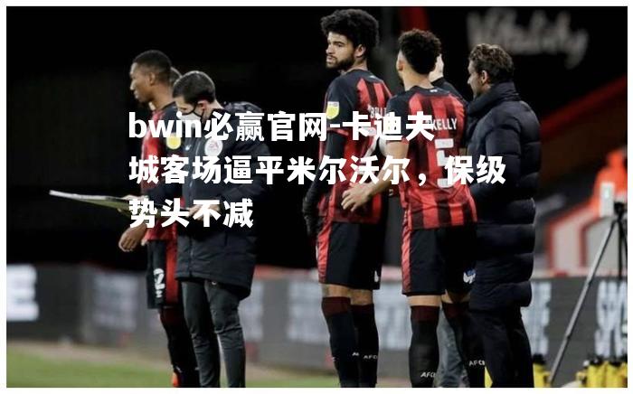 卡迪夫城客场逼平米尔沃尔，保级势头不减