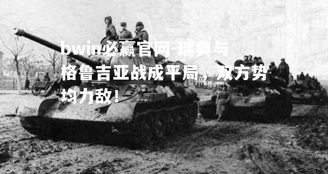 瑞典与格鲁吉亚战成平局，双方势均力敌！
