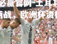 土耳其连平两战，欧洲杯资格遥遥无期
