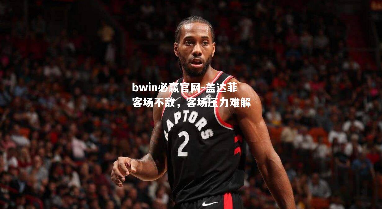盖达菲客场不敌，客场压力难解