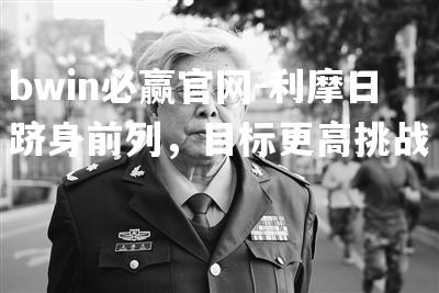 利摩日跻身前列，目标更高挑战