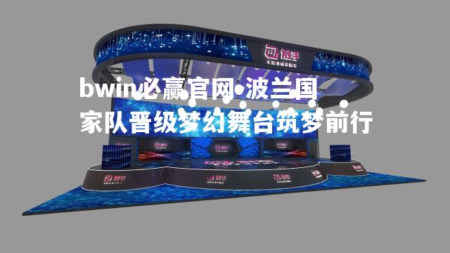 波兰国家队晋级梦幻舞台筑梦前行