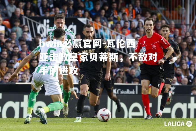 瓦伦西亚击败皇家贝蒂斯，不敌对手的进攻