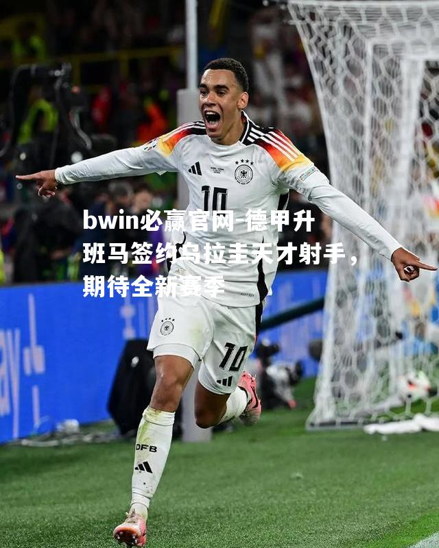 德甲升班马签约乌拉圭天才射手，期待全新赛季
