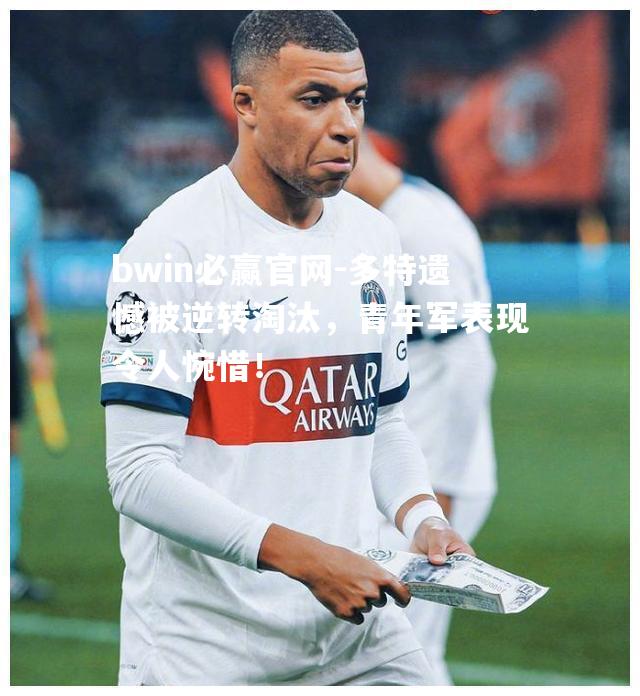 多特遗憾被逆转淘汰，青年军表现令人惋惜！