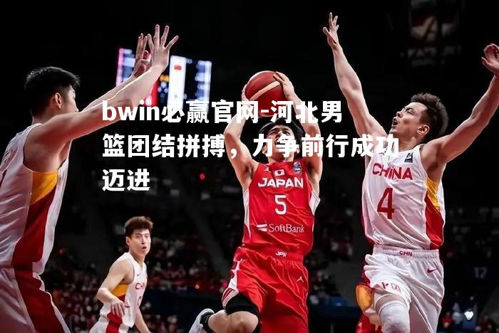 河北男篮团结拼搏，力争前行成功迈进