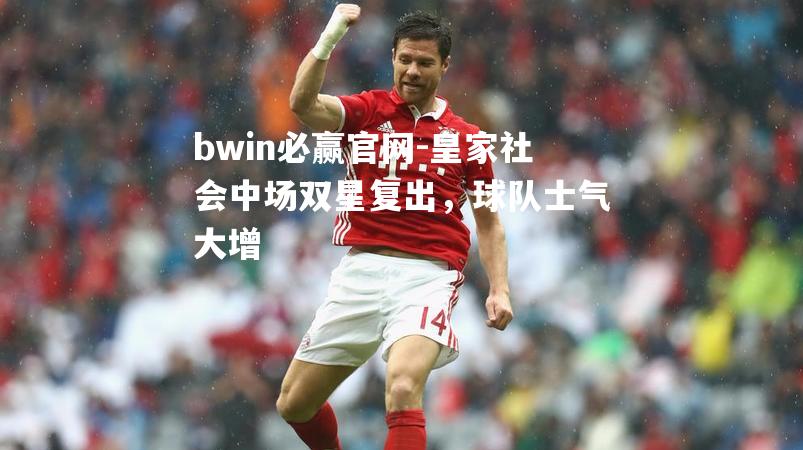 皇家社会中场双星复出，球队士气大增