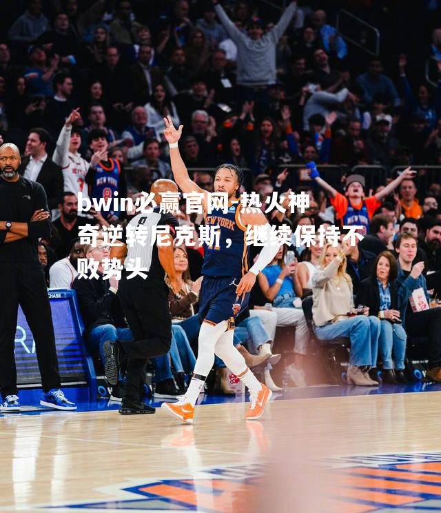 热火神奇逆转尼克斯，继续保持不败势头